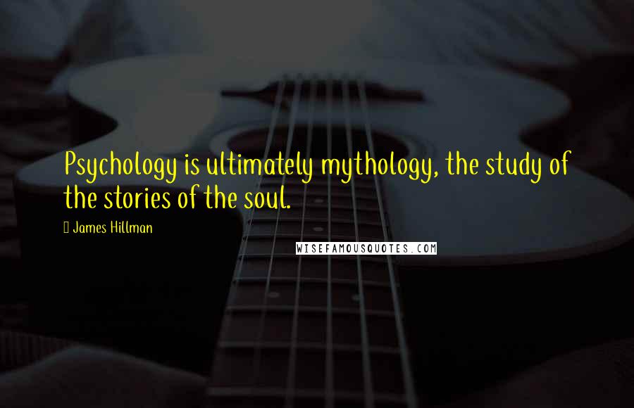 James Hillman Quotes: Psychology is ultimately mythology, the study of the stories of the soul.