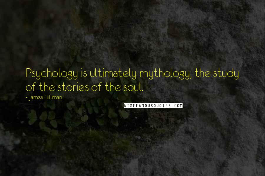 James Hillman Quotes: Psychology is ultimately mythology, the study of the stories of the soul.