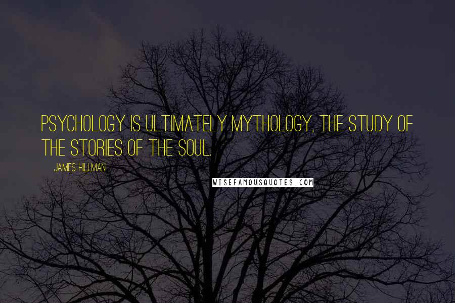 James Hillman Quotes: Psychology is ultimately mythology, the study of the stories of the soul.