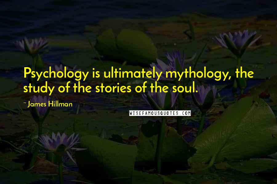 James Hillman Quotes: Psychology is ultimately mythology, the study of the stories of the soul.