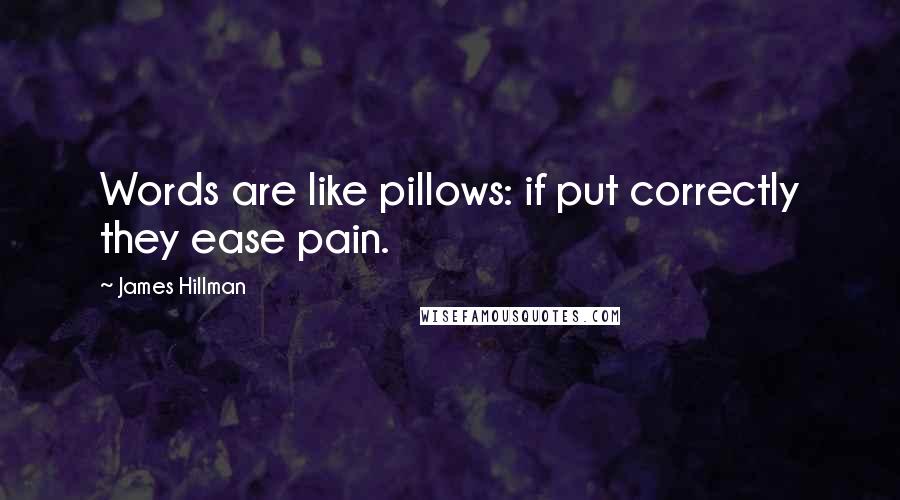 James Hillman Quotes: Words are like pillows: if put correctly they ease pain.