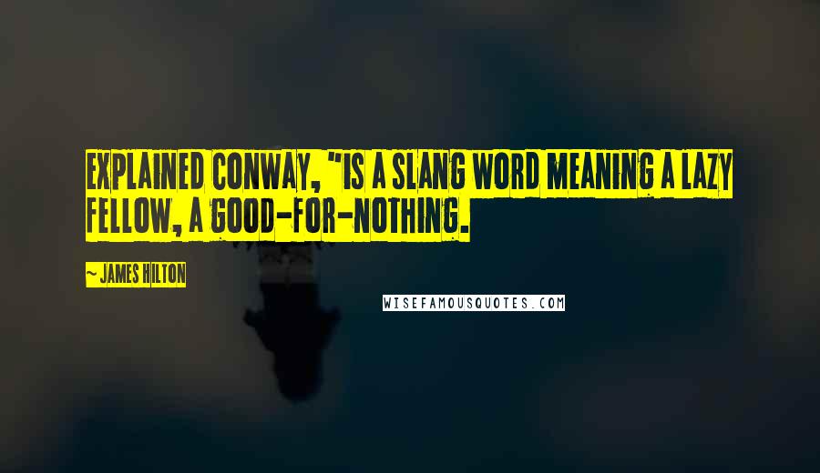 James Hilton Quotes: explained Conway, "is a slang word meaning a lazy fellow, a good-for-nothing.