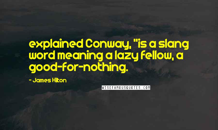 James Hilton Quotes: explained Conway, "is a slang word meaning a lazy fellow, a good-for-nothing.