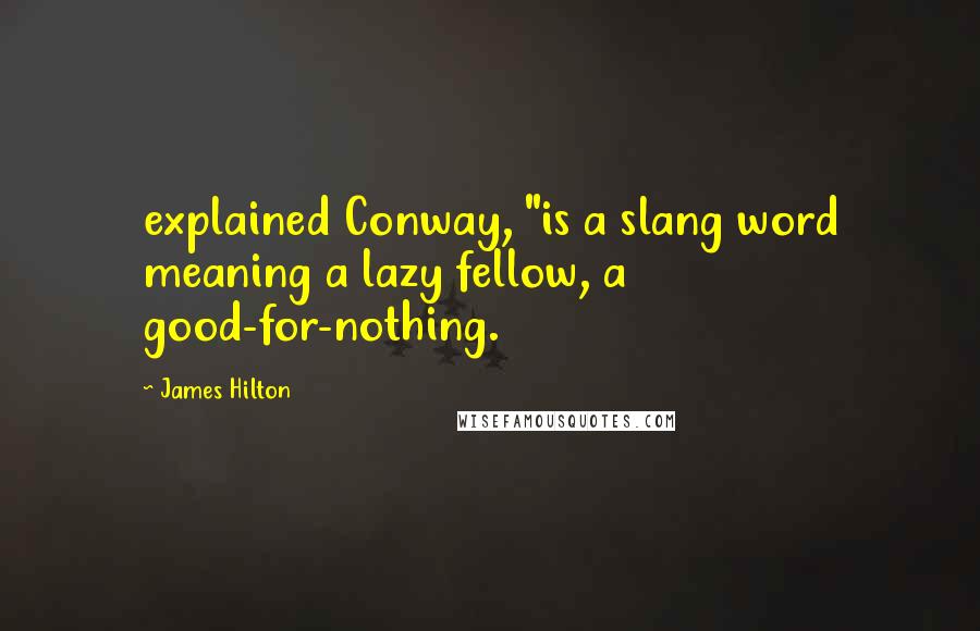 James Hilton Quotes: explained Conway, "is a slang word meaning a lazy fellow, a good-for-nothing.