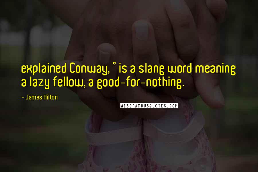 James Hilton Quotes: explained Conway, "is a slang word meaning a lazy fellow, a good-for-nothing.