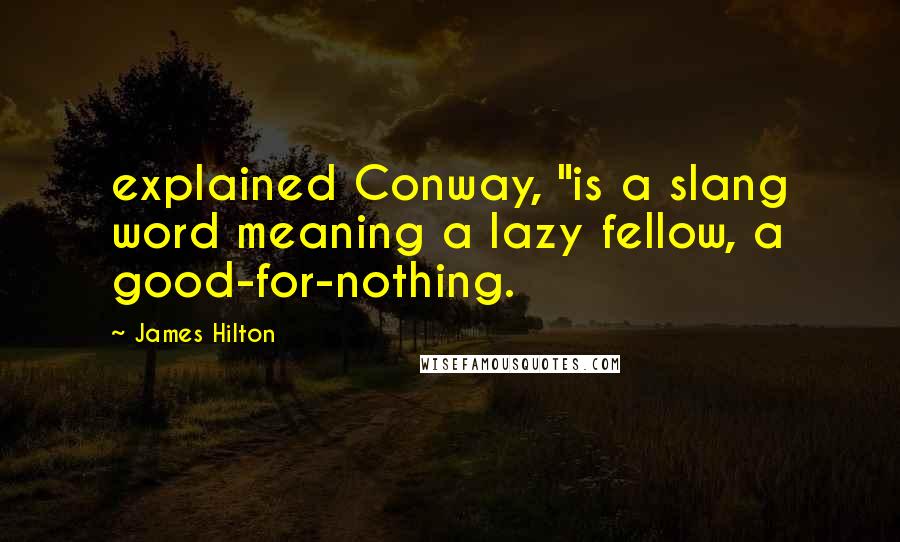 James Hilton Quotes: explained Conway, "is a slang word meaning a lazy fellow, a good-for-nothing.