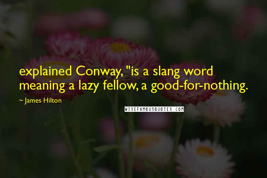 James Hilton Quotes: explained Conway, "is a slang word meaning a lazy fellow, a good-for-nothing.