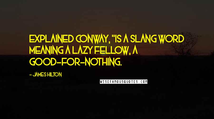 James Hilton Quotes: explained Conway, "is a slang word meaning a lazy fellow, a good-for-nothing.