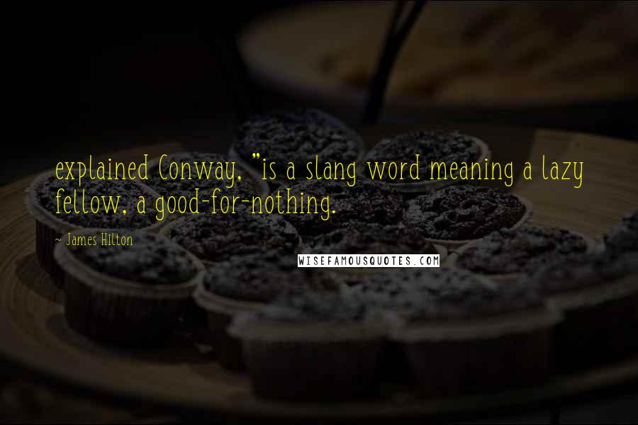 James Hilton Quotes: explained Conway, "is a slang word meaning a lazy fellow, a good-for-nothing.