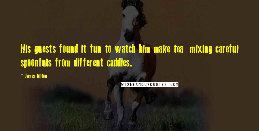 James Hilton Quotes: His guests found it fun to watch him make tea  mixing careful spoonfuls from different caddies.