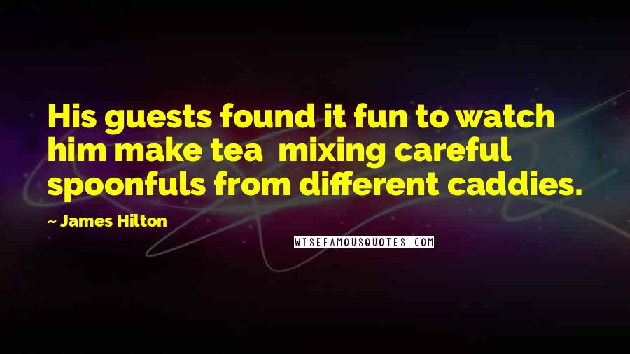 James Hilton Quotes: His guests found it fun to watch him make tea  mixing careful spoonfuls from different caddies.