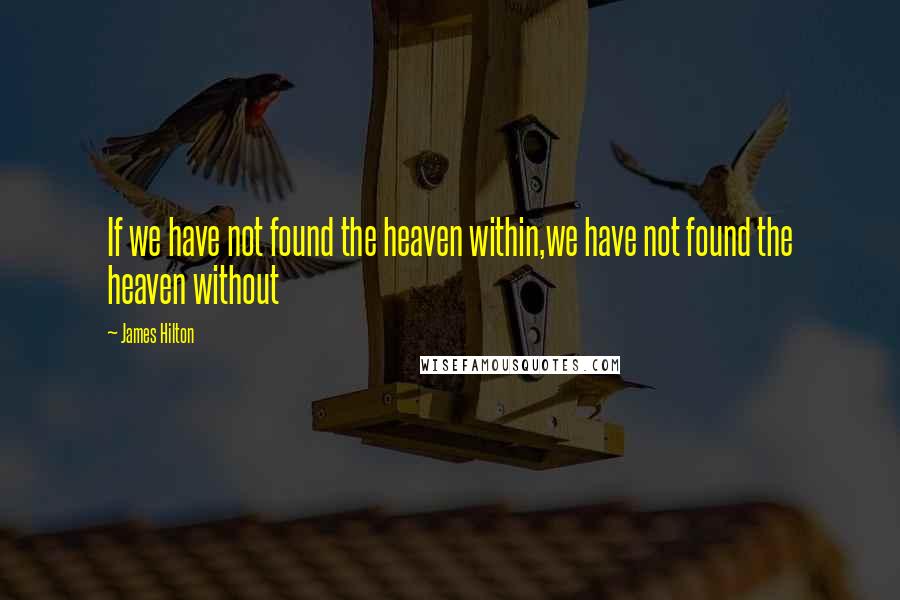 James Hilton Quotes: If we have not found the heaven within,we have not found the heaven without