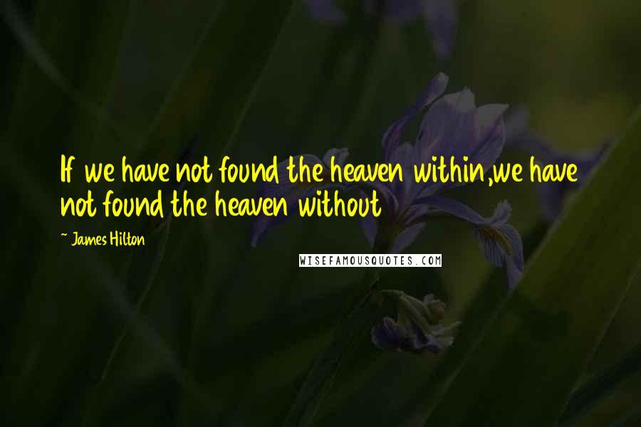 James Hilton Quotes: If we have not found the heaven within,we have not found the heaven without