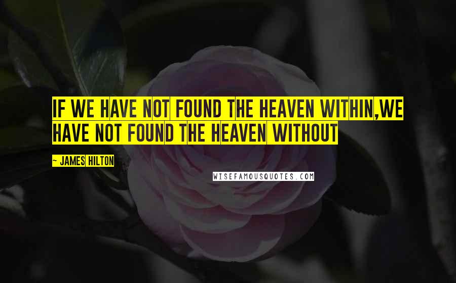 James Hilton Quotes: If we have not found the heaven within,we have not found the heaven without