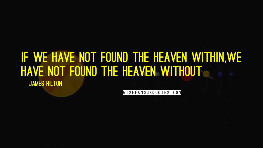 James Hilton Quotes: If we have not found the heaven within,we have not found the heaven without