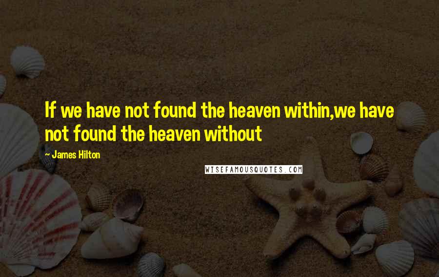 James Hilton Quotes: If we have not found the heaven within,we have not found the heaven without