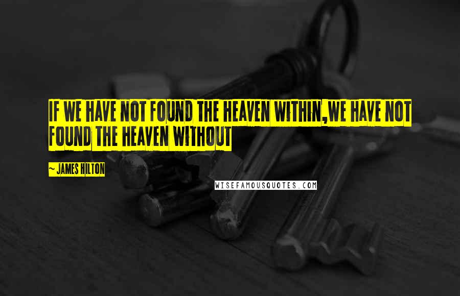 James Hilton Quotes: If we have not found the heaven within,we have not found the heaven without