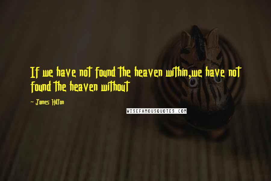 James Hilton Quotes: If we have not found the heaven within,we have not found the heaven without