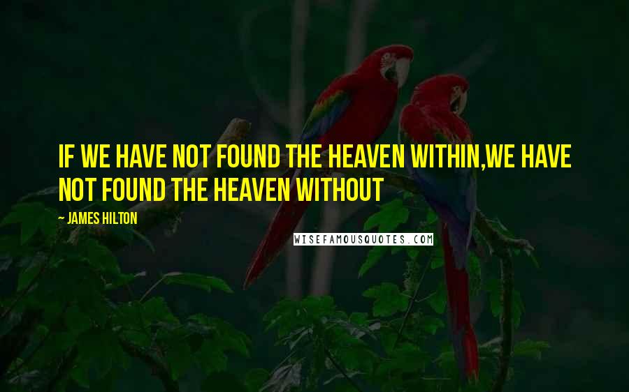 James Hilton Quotes: If we have not found the heaven within,we have not found the heaven without