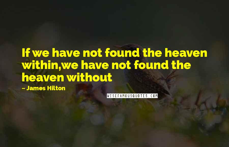 James Hilton Quotes: If we have not found the heaven within,we have not found the heaven without