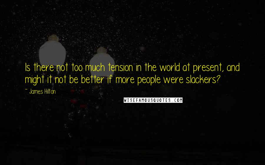 James Hilton Quotes: Is there not too much tension in the world at present, and might it not be better if more people were slackers?