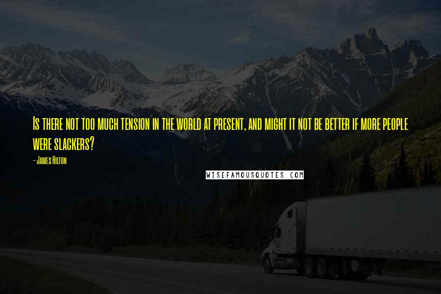 James Hilton Quotes: Is there not too much tension in the world at present, and might it not be better if more people were slackers?