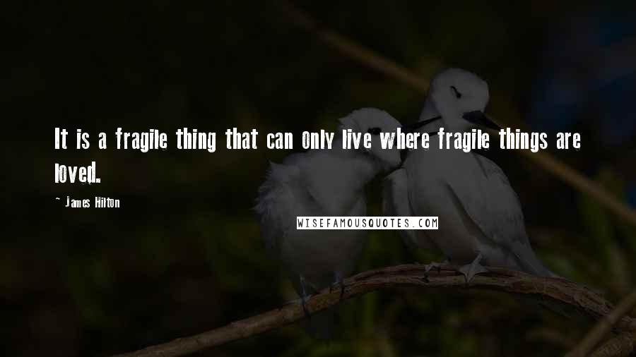 James Hilton Quotes: It is a fragile thing that can only live where fragile things are loved.