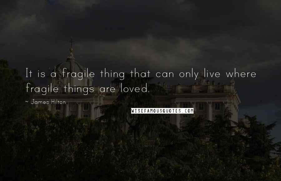 James Hilton Quotes: It is a fragile thing that can only live where fragile things are loved.