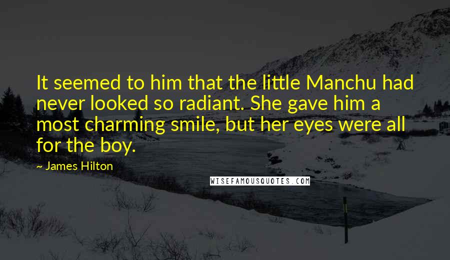 James Hilton Quotes: It seemed to him that the little Manchu had never looked so radiant. She gave him a most charming smile, but her eyes were all for the boy.