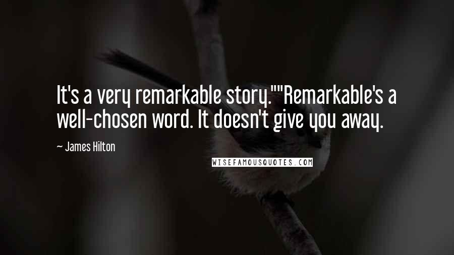 James Hilton Quotes: It's a very remarkable story.""Remarkable's a well-chosen word. It doesn't give you away.