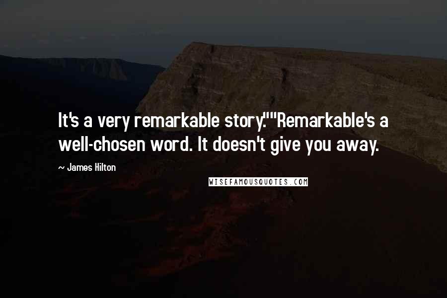 James Hilton Quotes: It's a very remarkable story.""Remarkable's a well-chosen word. It doesn't give you away.