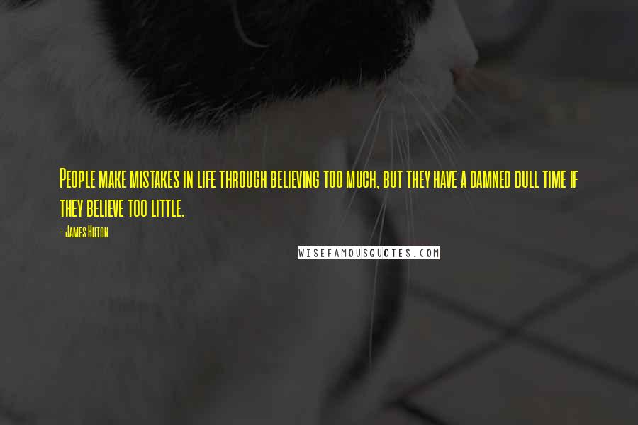 James Hilton Quotes: People make mistakes in life through believing too much, but they have a damned dull time if they believe too little.