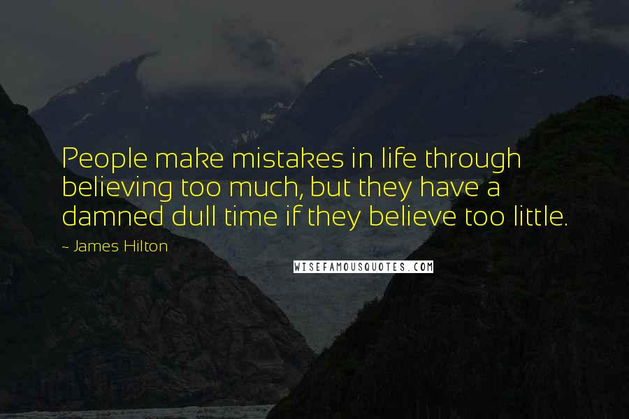 James Hilton Quotes: People make mistakes in life through believing too much, but they have a damned dull time if they believe too little.