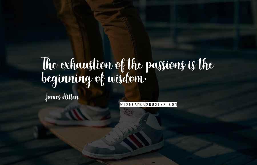 James Hilton Quotes: The exhaustion of the passions is the beginning of wisdom.