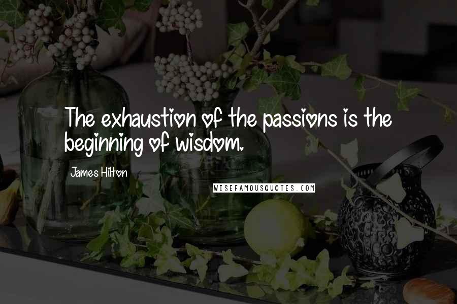 James Hilton Quotes: The exhaustion of the passions is the beginning of wisdom.