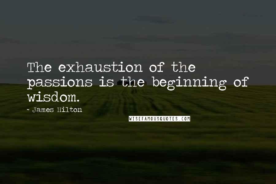 James Hilton Quotes: The exhaustion of the passions is the beginning of wisdom.