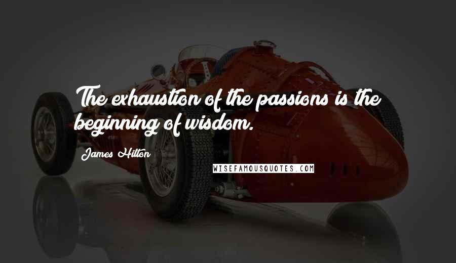 James Hilton Quotes: The exhaustion of the passions is the beginning of wisdom.
