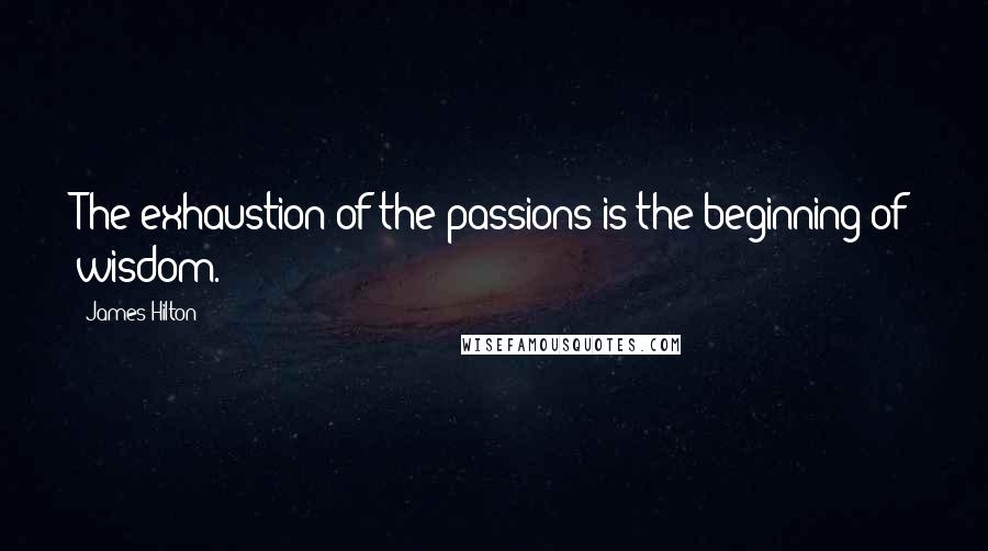 James Hilton Quotes: The exhaustion of the passions is the beginning of wisdom.