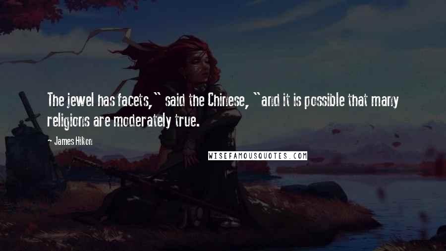 James Hilton Quotes: The jewel has facets," said the Chinese, "and it is possible that many religions are moderately true.