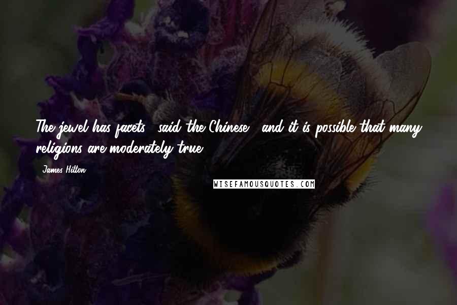 James Hilton Quotes: The jewel has facets," said the Chinese, "and it is possible that many religions are moderately true.