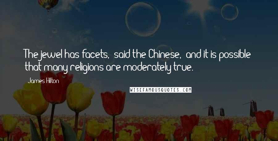 James Hilton Quotes: The jewel has facets," said the Chinese, "and it is possible that many religions are moderately true.