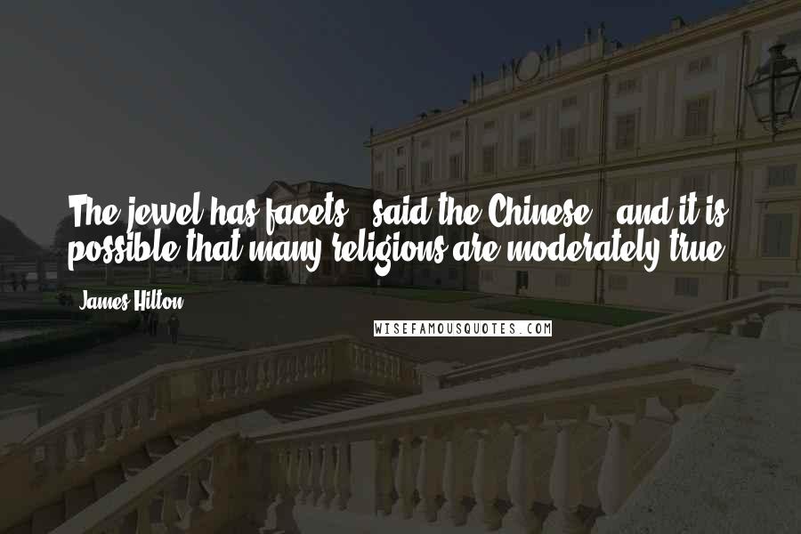 James Hilton Quotes: The jewel has facets," said the Chinese, "and it is possible that many religions are moderately true.