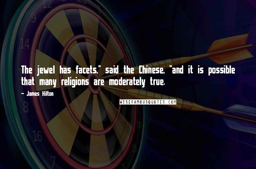 James Hilton Quotes: The jewel has facets," said the Chinese, "and it is possible that many religions are moderately true.