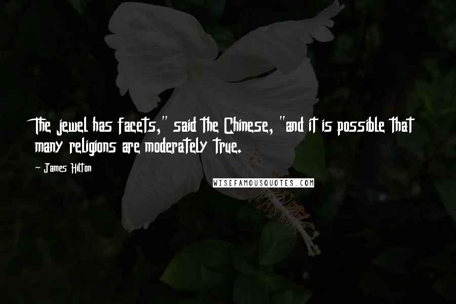 James Hilton Quotes: The jewel has facets," said the Chinese, "and it is possible that many religions are moderately true.