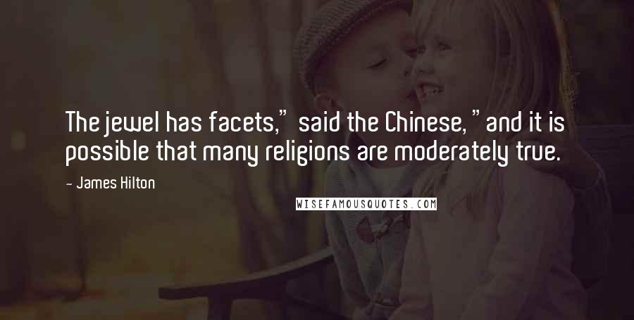 James Hilton Quotes: The jewel has facets," said the Chinese, "and it is possible that many religions are moderately true.
