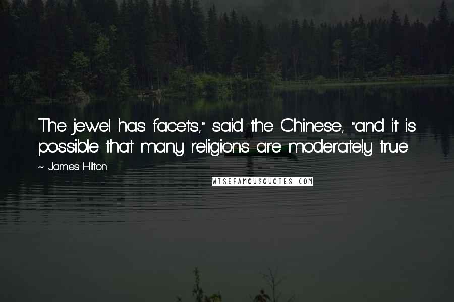 James Hilton Quotes: The jewel has facets," said the Chinese, "and it is possible that many religions are moderately true.