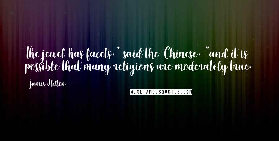 James Hilton Quotes: The jewel has facets," said the Chinese, "and it is possible that many religions are moderately true.