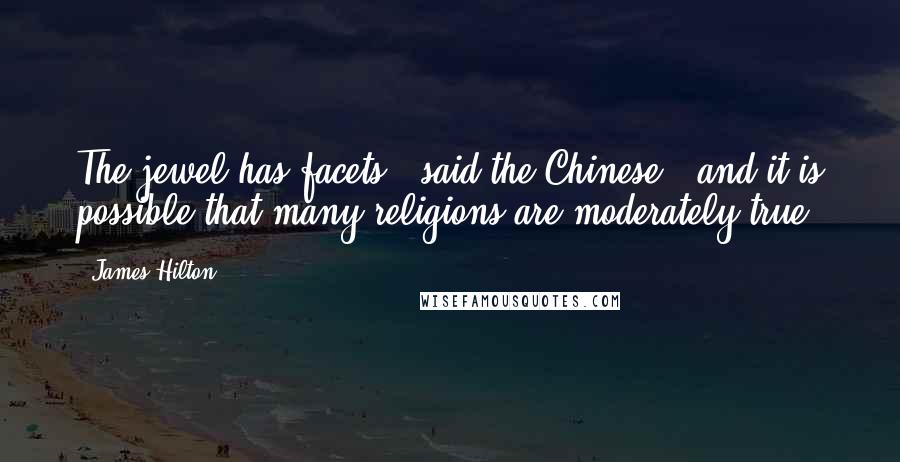 James Hilton Quotes: The jewel has facets," said the Chinese, "and it is possible that many religions are moderately true.