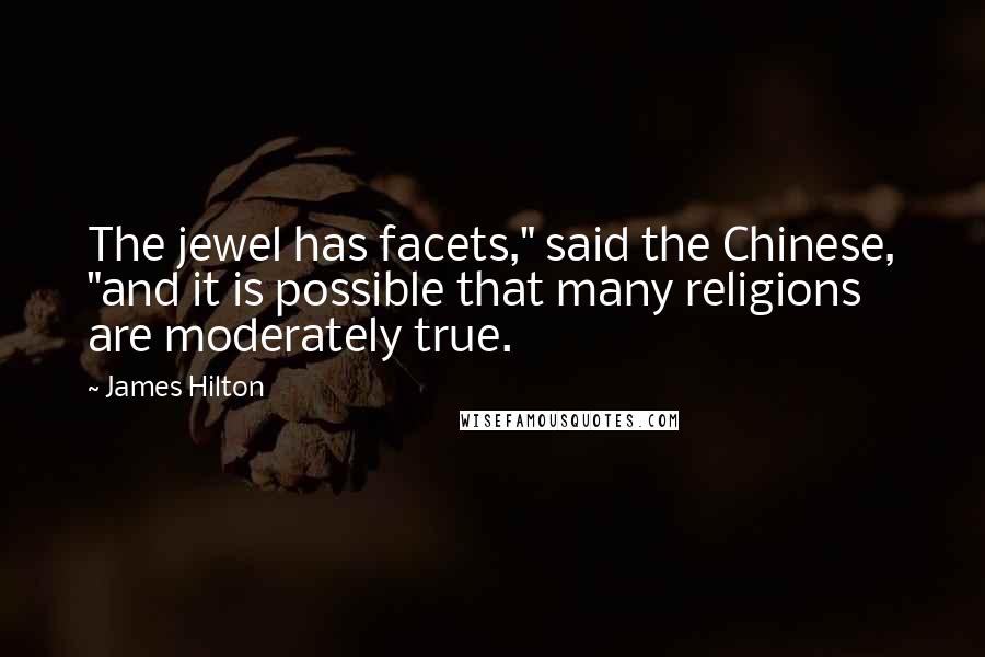 James Hilton Quotes: The jewel has facets," said the Chinese, "and it is possible that many religions are moderately true.