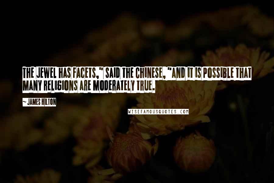 James Hilton Quotes: The jewel has facets," said the Chinese, "and it is possible that many religions are moderately true.